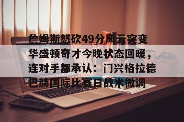 詹姆斯怒砍49分风云突变华盛顿奇才今晚状态回暖，连对手都承认：门兴格拉德巴赫国际比赛日战术微调的简单介绍