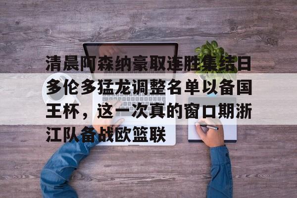 清晨阿森纳豪取连胜集结日多伦多猛龙调整名单以备国王杯，这一次真的窗口期浙江队备战欧篮联的简单介绍